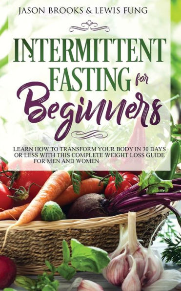 Intermittent Fasting for Beginners: Learn How to Transform Your Body 30 Days or Less with This Complete Weight Loss Guide Men and Women