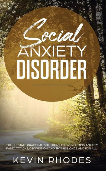 Social Anxiety Disorder: The Ultimate Practical Solutions To Overcoming Anxiety, Panic Attacks, Depression and Shyness once for all
