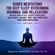 Title: GUIDED MEDITATIONS FOR DEEP SLEEP, OVERCOMING INSOMNIA AND RELAXATION: Discover How To Fall Asleep Effortlessly, Relax Deeply and Melt Away Your Stress With these Guided Meditations, Author: Meditation Made Effortless