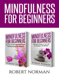 Title: Mindfulness for Beginners: 2 Books in 1! Secrets to Getting Rid of Stress and Staying in the Moment & Get Rid Of Stress In Your Life By Staying In The Moment, Author: Robert Norman