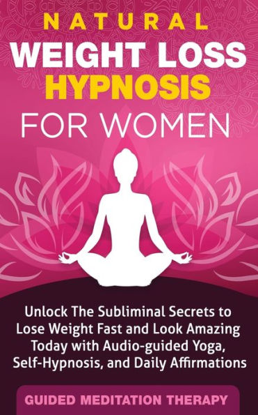 Natural Weight Loss Hypnosis for Women: Unlock The Subliminal Secrets to Lose Weight Fast and Look Amazing Today with Audio-guided Yoga, Self-Hypnosis, and Daily Affirmations