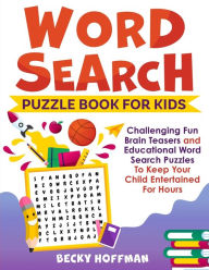 Title: Word Search Puzzle Book For Kids: Challenging Fun Brain Teasers and Educational Word Search Puzzles To Keep Your Child Entertained For Hours, Author: Becky Hoffman