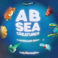 Title: A B Sea Creatures: An Astonishing Aquatic Alphabet!, Author: Craig Macnaughton
