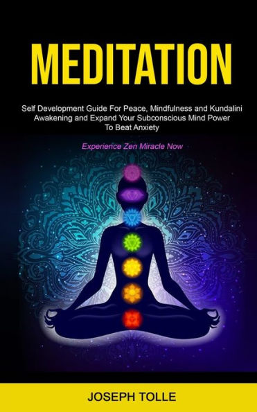 Meditation: Self Development Guide For Peace, Mindfulness and Kundalini Awakening and Expand Your Subconscious Mind Power To Beat Anxiety (Experience Zen Miracle Now)