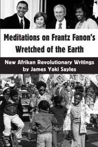 Title: Meditations on Frantz Fanon's Wretched of the Earth: New Afrikan Revolutionary Writings, Author: James Yaki Sayles