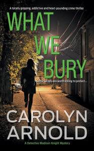 Title: What We Bury: A totally gripping, addictive and heart-pounding crime thriller, Author: Carolyn Arnold