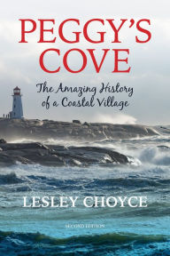Title: Peggy's Cove: The Amazing History of a Coastal Village, Second Edition, Author: Lesley Choyce