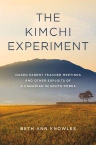 Title: The Kimchi Experiment: Naked Parent Teacher Meetings and Other Exploits of a Canadian in South Korea, Author: Beth Ann Knowles