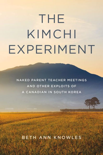 The Kimchi Experiment: Naked Parent Teacher Meetings and Other Exploits of a Canadian South Korea