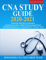 Title: CNA Study Guide 2020-2021: Exam Prep with 240 Test Questions and Answers for the Certified Nursing Assistant Exam (Including Detailed Answer Explanations for 4 Practice Tests), Author: Newstone Cna Test Prep Team