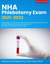 Title: NHA Phlebotomy Exam 2021-2022: Study Guide + 300 Questions and Detailed Answer Explanations for the Certified Phlebotomy Technician Examination (Includes 3 Full-Length Practice Tests), Author: Newstone Phlebotomy Test Prep Team