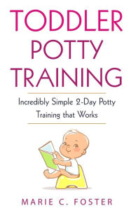 Title: Toddler Potty Training: Incredibly Simple 2-Day Potty Training that Works, Author: Marie C. Foster