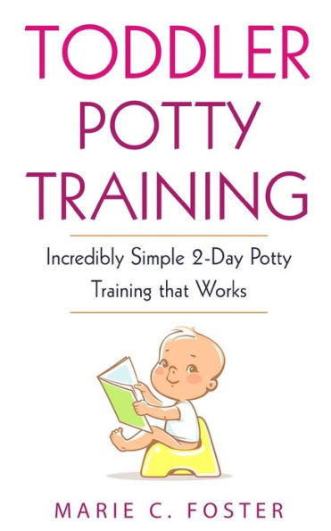 Toddler Potty Training: Incredibly Simple 2-Day Training that Works