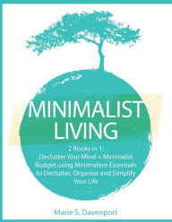 Title: Minimalist Living: 2 Books in 1: Declutter Your Mind + Minimalist Budget using Minimalism Essentials to Declutter, Organize and Simplify Your Life, Author: Marie S Davenport