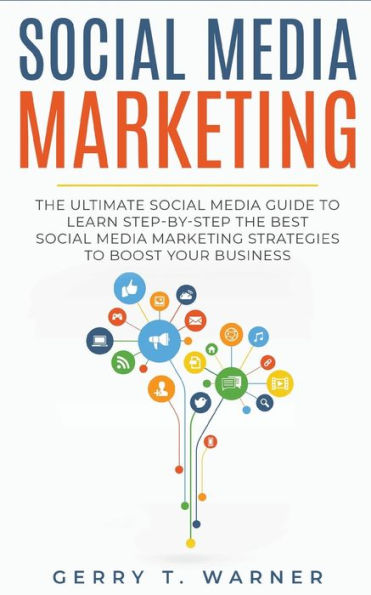 Social Media Marketing: the Ultimate Guide to Learn Step-by-Step Best Marketing Strategies Boost Your Business
