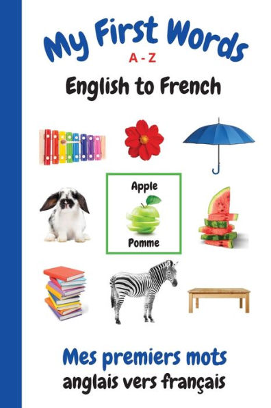 My First Words A - Z English to French: Bilingual Learning Made Fun and Easy with Words and Pictures