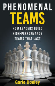 Title: Phenomenal Teams: How Leaders Build High-Performance Teams That Last, Author: Garie Dooley