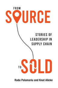 Title: From Source to Sold: Stories of Leadership in Supply Chain, Author: Radu Palamariu