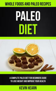 Title: Paleo Diet: A Complete Paleo Diet for Beginners guide to Lose Weight and Improve Your Health (Whole Foods and Paleo Recipes), Author: Kevin Hearn