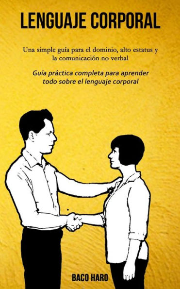 Lenguaje corporal: Una simple guía para el dominio, alto estatus y la comunicación no verbal (Guía práctica completa para aprender todo sobre el lenguaje corporal)