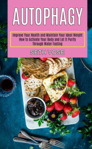 Title: Autophagy Keto: How to Activate Your Body and Let It Purify Through Water Fasting (Improve Your Health and Maintain Your Ideal Weight), Author: Seth Vose