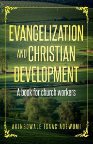 Title: EVANGELIZATION AND CHRISTIAN DEVELOPMENT: A book for Church workers, Author: Akinbowale Adewumi