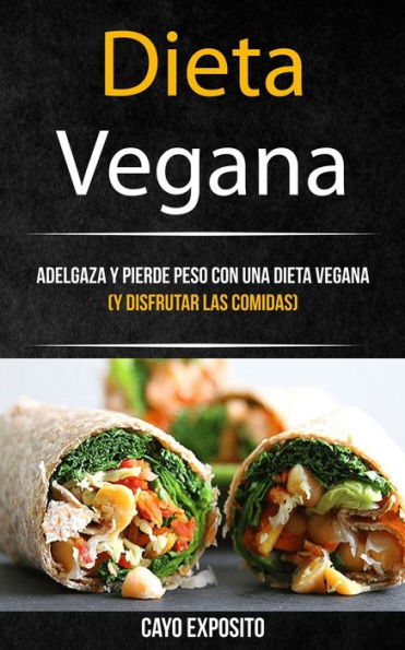 Dieta Vegana: Adelgaza Y Pierde Peso Con Una Dieta Vegana (Y Disfrutar Las Comidas)