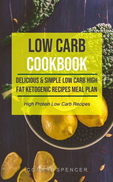 Low Carb Cookbook: Delicious & Simple Low Carb High Fat Ketogenic Recipes Meal Plan (High Protein Low Carb Recipes)