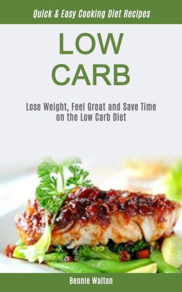 Low Carb: Lose Weight, Feel Great And Save Time On The Low Carb Diet (Quick & Easy Cooking Diet Recipes)