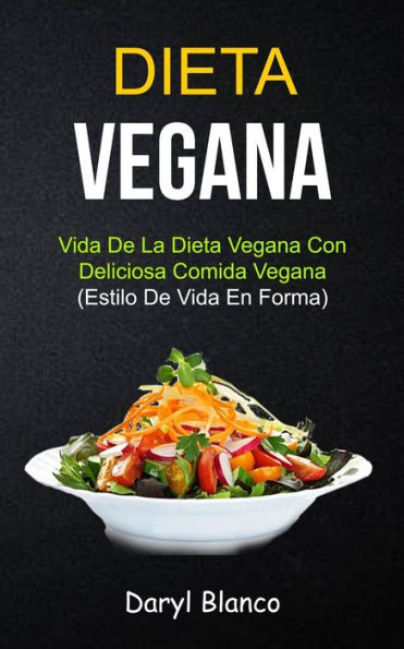 Dieta Vegana: Vida de la dieta vegana con deliciosa comida vegana (Estilo de vida en forma)