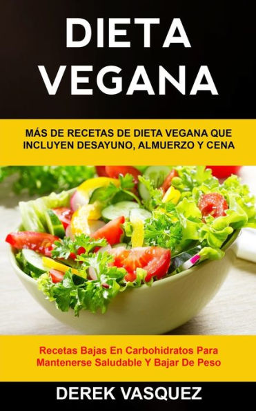 Dieta Vegana: MÃ¯Â¿Â½s de recetas de dieta vegana que incluyen desayuno, almuerzo y cena (Recetas bajas en carbohidratos para mantenerse saludable y bajar de peso)