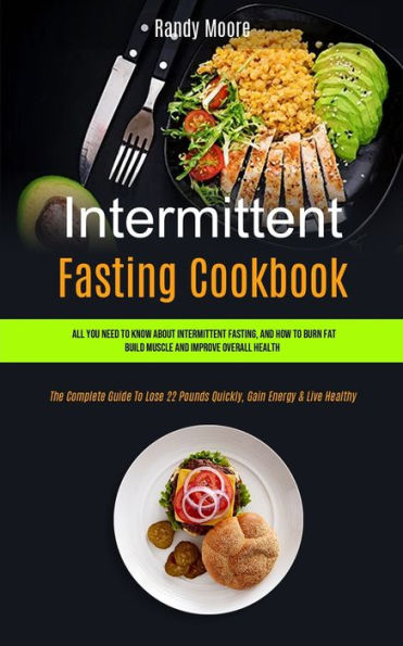 Intermittent Fasting Cookbook: All You Need To Know About Intermittent Fasting, And How To Burn Fat, Build Muscle And Improve Overall Health (The Complete Guide To Lose 22 Pounds Quickly, Gain Energy & Live Healthy)