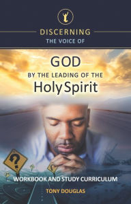 Title: Discerning the Voice of God by the Leading of the Holy Spirit: Workbook and Study Curriculum, Author: Tony Douglas