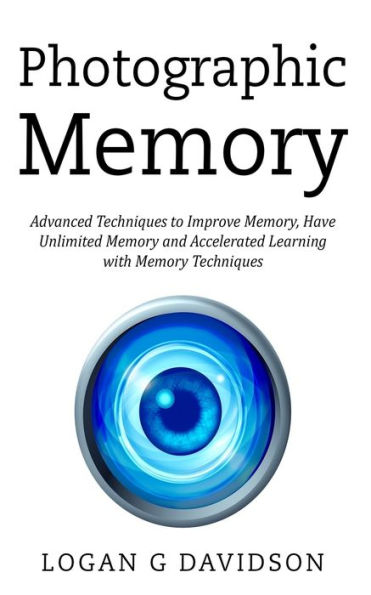 Photographic Memory: Advanced Techniques to Improve Memory, Have Unlimited Memory and Accelerated Learning with
