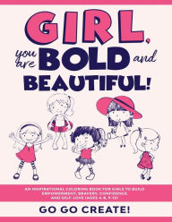 Title: Girl, you are Bold and Beautiful!: An Inspirational Coloring Book for Girls to Build Empowerment, Bravery, Confidence and Self-Love (Ages 4-8, 9-12), Author: Go Go Create!