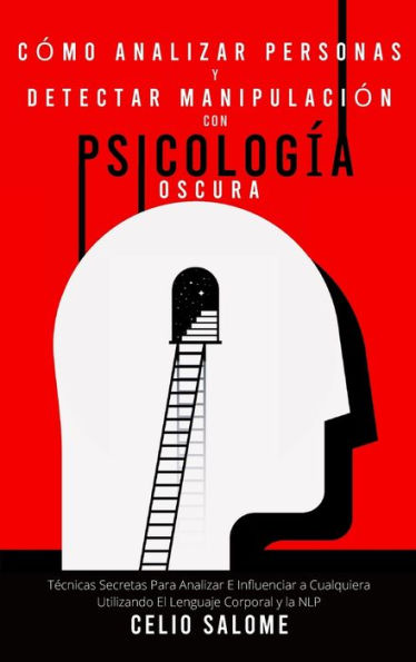 Cï¿½mo analizar personas y detectar manipulaciï¿½n con psicologï¿½a oscura: Tï¿½cnicas Secretas Para Analizar E Influenciar a Cualquiera Utilizando El Lenguaje Corporal y la NLP