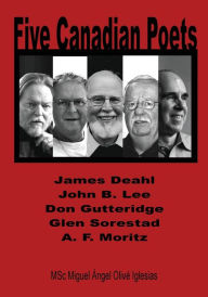 Title: Five Canadian Poets: Analytical Essays on, James Deahl, John B. Lee, Don Gutteridge, Glen Sorestad, A. F. Moritz, Author: Miguel Á. O. Iglesias