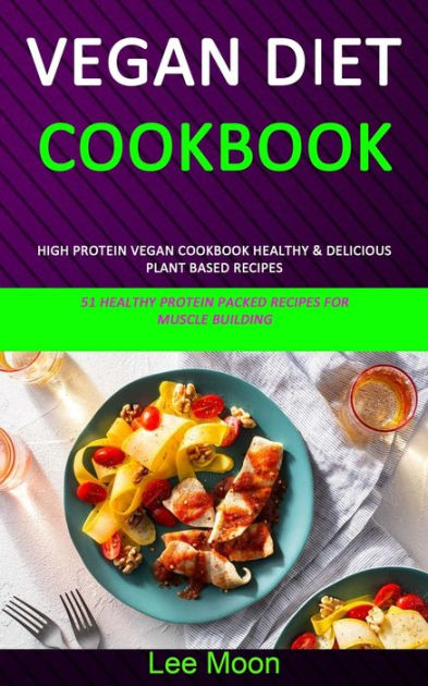 Vegan Diet Cookbook: High Protein Vegan Cookbook Healthy & Delicious ...