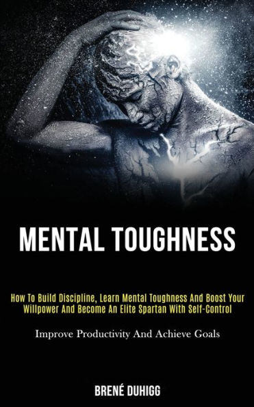 Mental Toughness: How to Build Discipline, Learn Mental Toughness and Boost Your Willpower and Become an Elite Spartan With Self-control (Improve Productivity and Achieve Goals)
