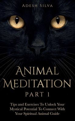 Animal Meditation Part 1: Tips and Exercises To Unlock Your Mystical Potential to Connect With Your Spiritual Animal Guide: Tips and Exercises To Unlock Your Mystical Potential to Connect With Your: Tips and Exercises To Unlock Your Mystical Potential: Ti