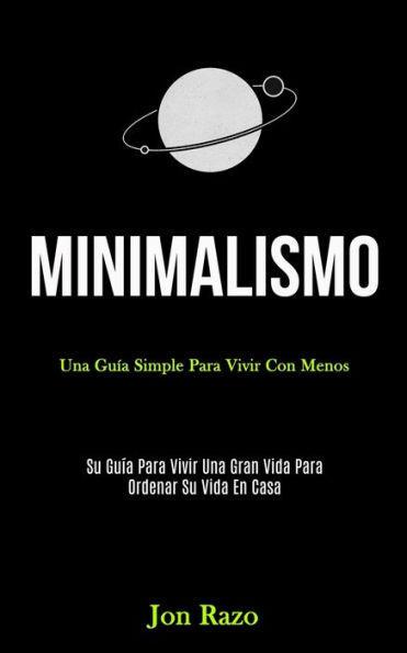 Minimalismo: Una guía simple para vivir con menos (Su guía para vivir una gran vida para ordenar su vida en casa)