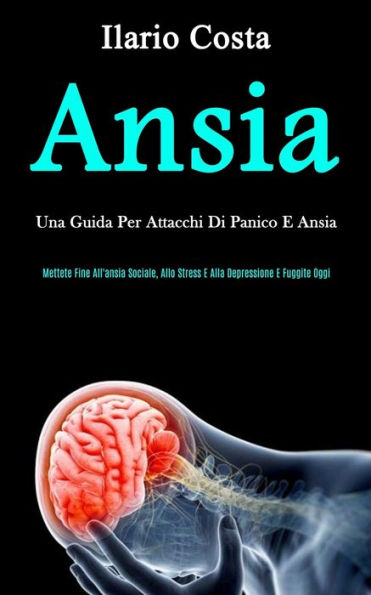 Ansia: Una guida per attacchi di panico e ansia (Mettete fine all'ansia sociale, allo stress e alla depressione e fuggite oggi)
