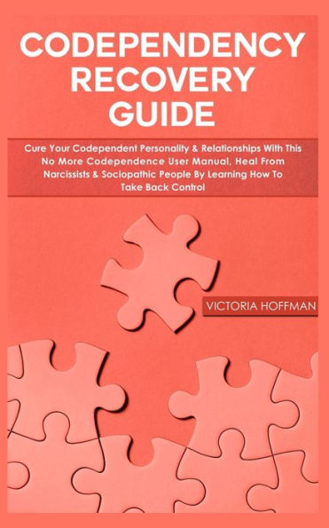 Codependency Recovery Guide: Cure your Codependent Personality & Relationships with this No More Codependence User Manual, Heal from Narcissists Sociopathic People by Learning How to Take Back Control