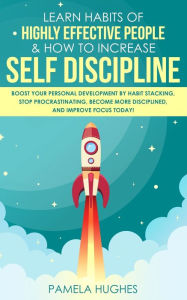 Title: Learn Habits of Highly Effective People & How to Increase Self Discipline: Boost Your Personal Development by Habit Stacking, Stop Procrastinating, Become More Disciplined, and Improve Focus Today!, Author: Pamela Hughes