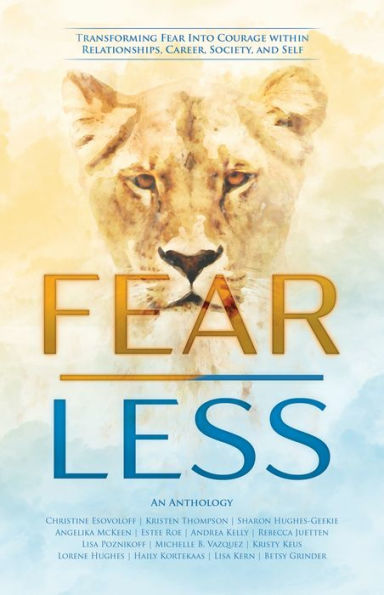 Fear Less: Transforming Fear Into Courage within Relationships, Career, Society, and Self