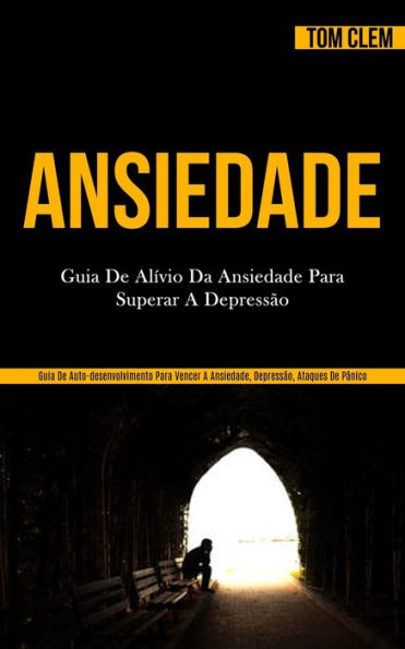 Ansiedade: Guia de alívio da ansiedade para superar a depressão (Guia de auto-desenvolvimento para vencer a ansiedade, depressão, ataques de pânico)