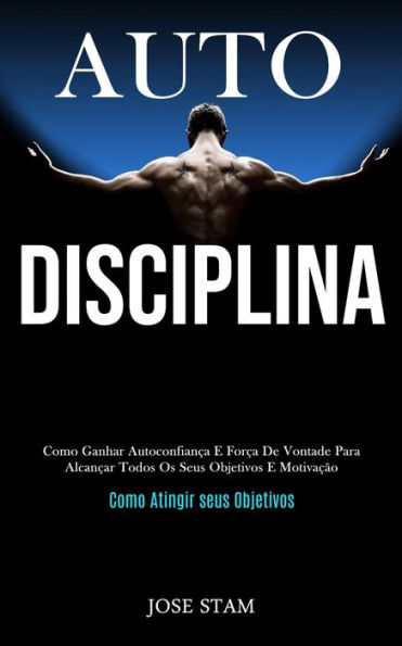 Auto disciplina: Como ganhar autoconfianÃ¯Â¿Â½a e forÃ¯Â¿Â½a de vontade para alcanÃ¯Â¿Â½ar todos os seus objetivos e motivaÃ¯Â¿Â½Ã¯Â¿Â½o (Como atingir seus objetivos)
