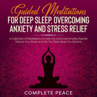 Title: Guided Meditations For Deep Sleep, Overcoming Anxiety and Stress Relief: A Collection of Meditations To Help You Overcome Anxiety, Rapidly Reduce Stress and Get The Deep Sleep You Deserve, Author: Complete Peace