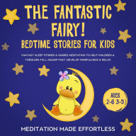 Title: The Fantastic Fairy! Bedtime Stories for Kids: Fantasy Sleep Stories & Guided Meditation To Help Children & Toddlers Fall Asleep Fast, Develop Mindfulness& Relax (Ages 2-6 3-5), Author: Meditation Made Effortless