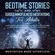 Title: Bedtime Stories And Guided Mindfulness Meditations For Adults (2 In 1): Sleep Stories, Meditation Scripts& Self-Hypnosis For Deep Sleep, Overcoming Insomnia, Anxiety & Depression, Author: Meditation Made Effortless